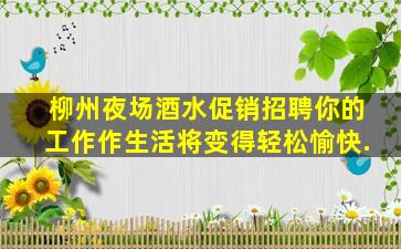 柳州夜场酒水促销招聘你的工作作生活将变得轻松愉快.